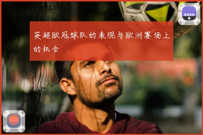 英超欧冠球队的表现与欧洲赛场上的机会