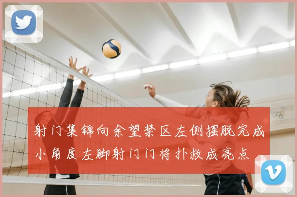 射门集锦向余望禁区左侧摆脱完成小角度左脚射门门将扑救成亮点